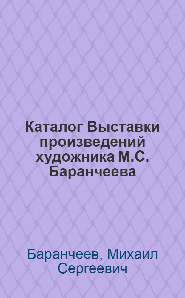Каталог Выставки произведений художника М.С. Баранчеева