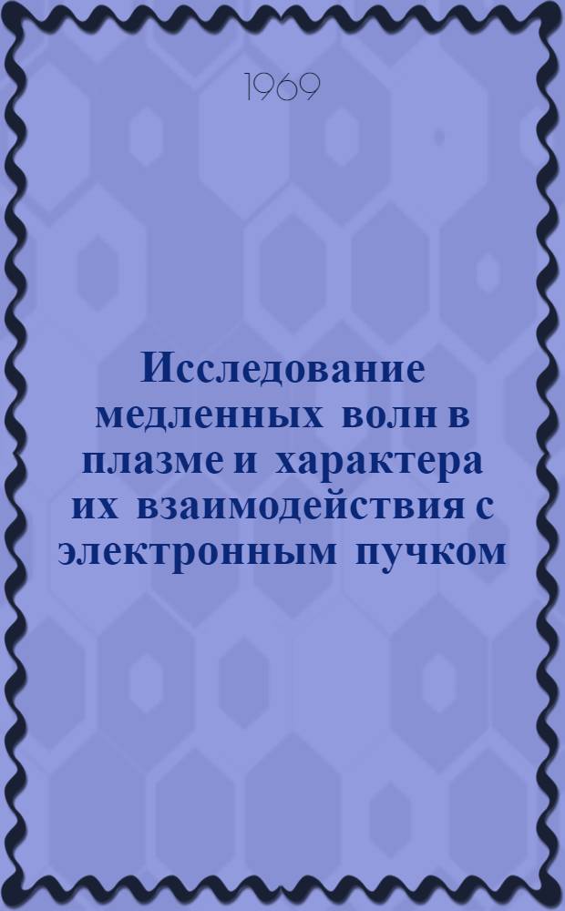 Исследование медленных волн в плазме и характера их взаимодействия с электронным пучком : Автореф. дис. на соискание учен. степени канд. физ.-мат. наук : (047)