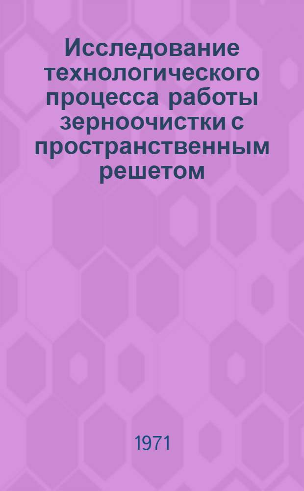 Исследование технологического процесса работы зерноочистки с пространственным решетом : Автореф. дис. на соискание учен. степени канд. техн. наук : (185)