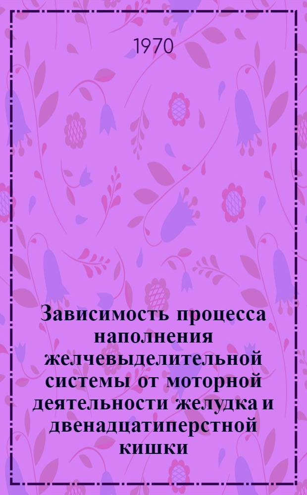 Зависимость процесса наполнения желчевыделительной системы от моторной деятельности желудка и двенадцатиперстной кишки : Автореф. дис. на соискание учен. степени канд. биол. наук : (102)