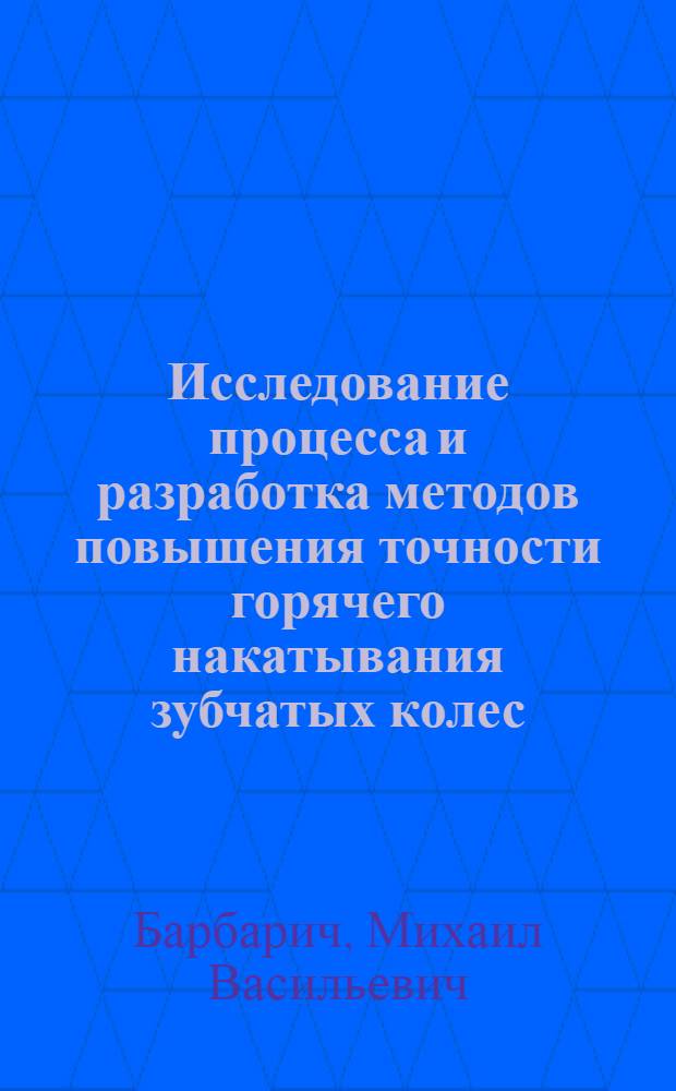 Исследование процесса и разработка методов повышения точности горячего накатывания зубчатых колес : Автореф. дис. на соиск. учен. степени д-ра техн. наук : (168)