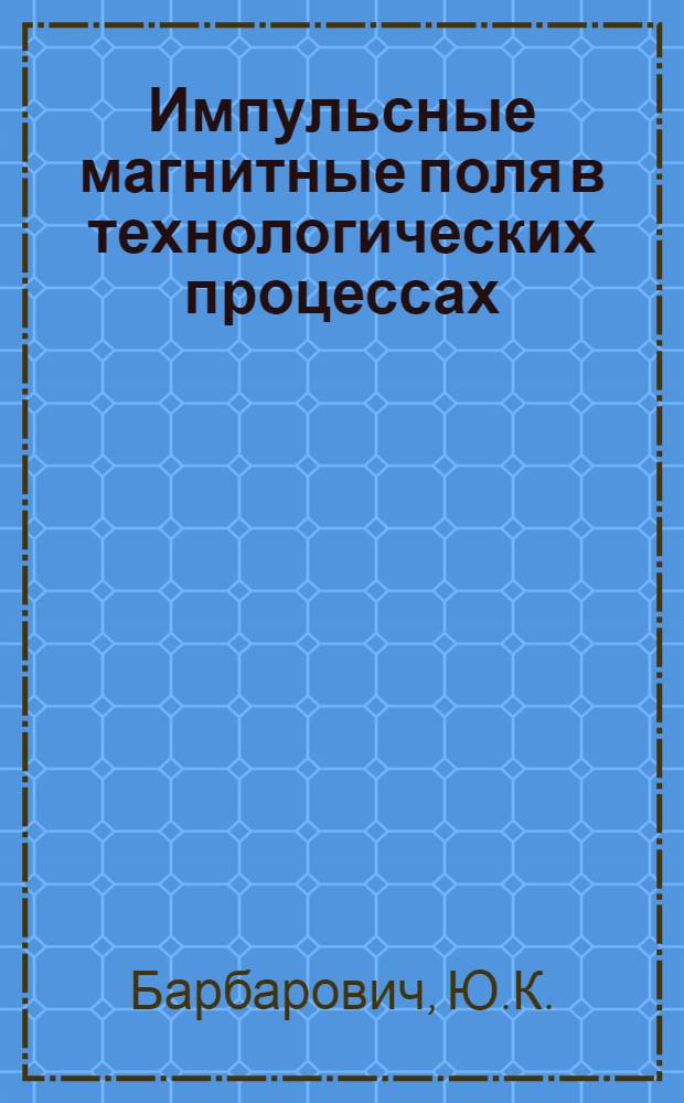 Импульсные магнитные поля в технологических процессах : (Теория, расчеты, исслед. и применение) : Автореф. дис. на соиск. учен. степ. к. т. н. : (05.276)