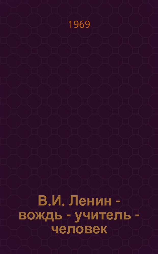 В.И. Ленин - вождь - учитель - человек