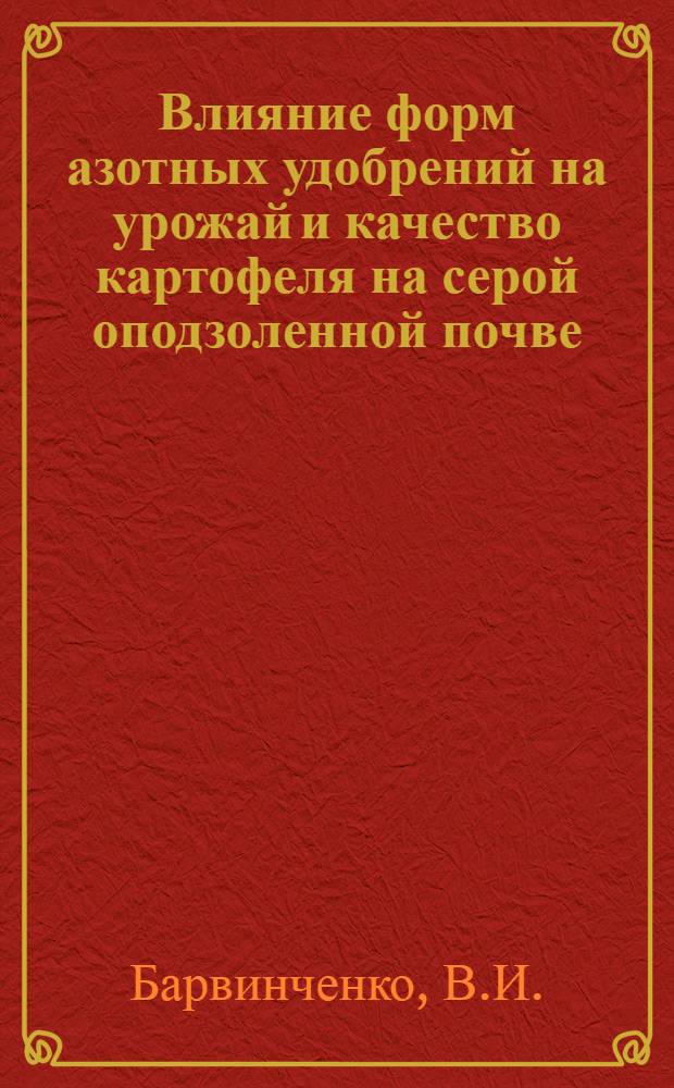 Влияние форм азотных удобрений на урожай и качество картофеля на серой оподзоленной почве : Автореф. дис. на соискание учен. степени канд. с.-х. наук : (533)
