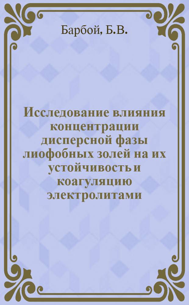 Исследование влияния концентрации дисперсной фазы лиофобных золей на их устойчивость и коагуляцию электролитами : Автореф. дис. на соискание учен. степени канд. хим. наук : (080)