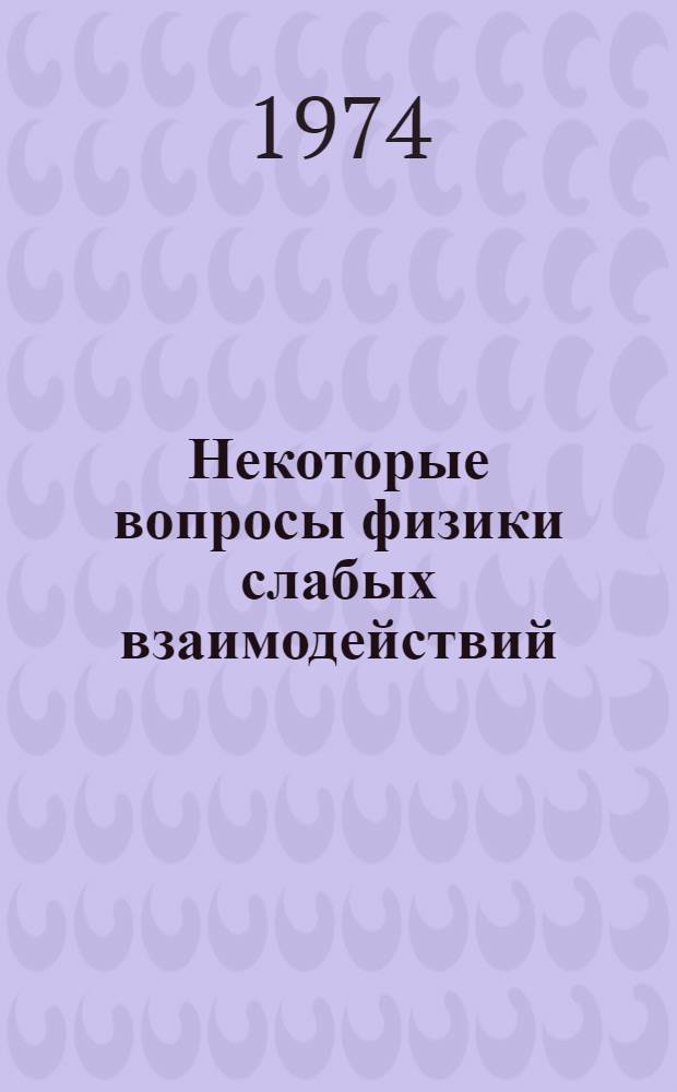 Некоторые вопросы физики слабых взаимодействий : Автореф. дис. на соиск. учен. степени канд. физ.-мат. наук