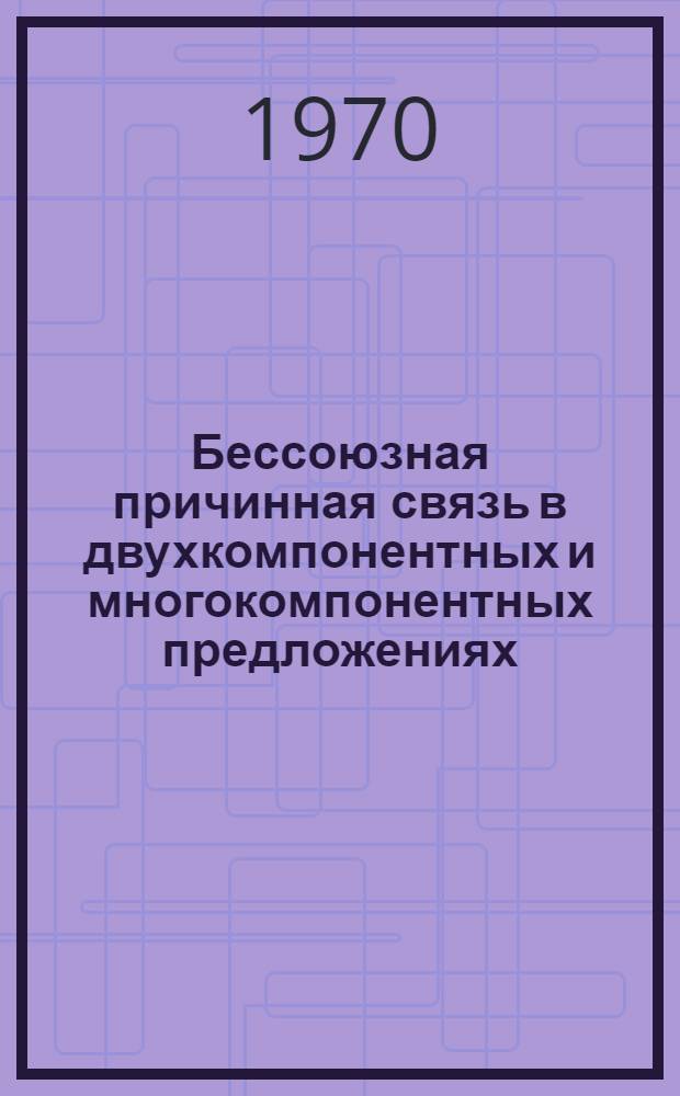 Бессоюзная причинная связь в двухкомпонентных и многокомпонентных предложениях : Автореф. дис. на соискание учен. степени канд. филол. наук : (10.660)