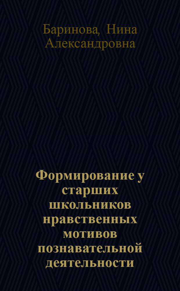 Формирование у старших школьников нравственных мотивов познавательной деятельности : Автореф. дис. на соиск. учен. степени канд. пед. наук : (13.00.01)