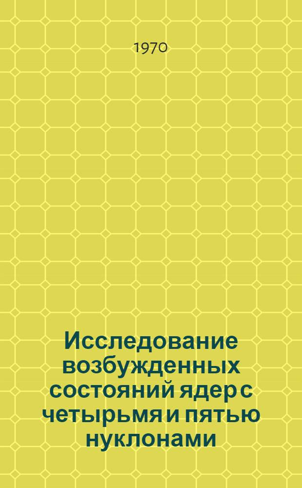 Исследование возбужденных состояний ядер с четырьмя и пятью нуклонами : Автореф. дис. на соискание учен. степени д-ра физ.-мат. наук : (055)