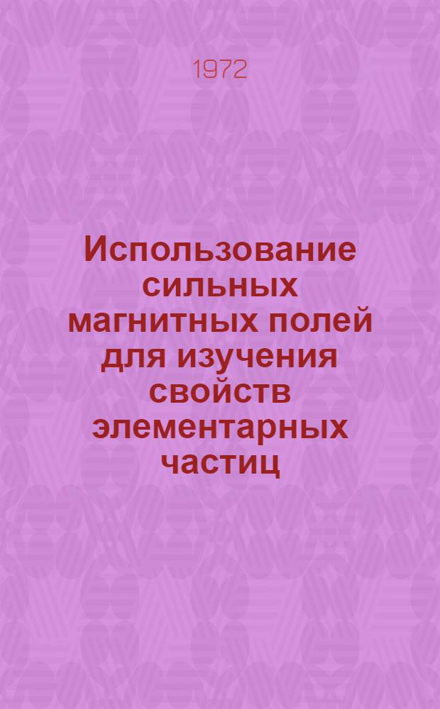 Использование сильных магнитных полей для изучения свойств элементарных частиц : Автореф. дис. на соискание учен. степени д-ра физ.-мат. наук : (040)