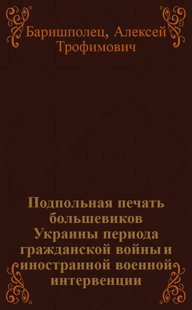 Подпольная печать большевиков Украины периода гражданской войны и иностранной военной интервенции (1918-1920 гг.) : Автореф. дис. на соискание учен. степени канд. ист. наук : (570)