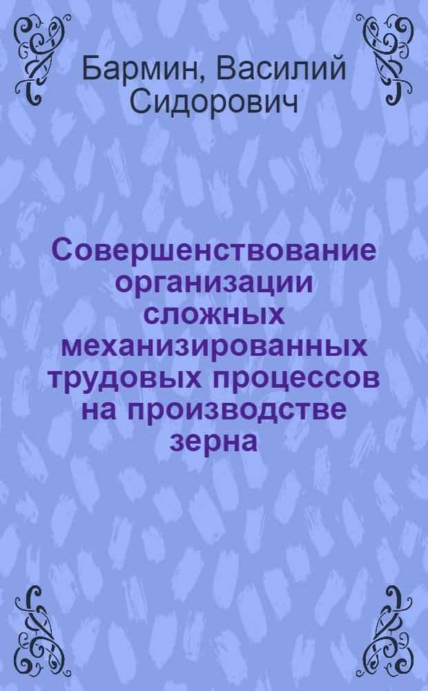 Совершенствование организации сложных механизированных трудовых процессов на производстве зерна : (На примере колхозов юж. зоны Перм. обл.) : Автореф. дис. на соиск. учен. степени канд. экон. наук : (08.00.05)