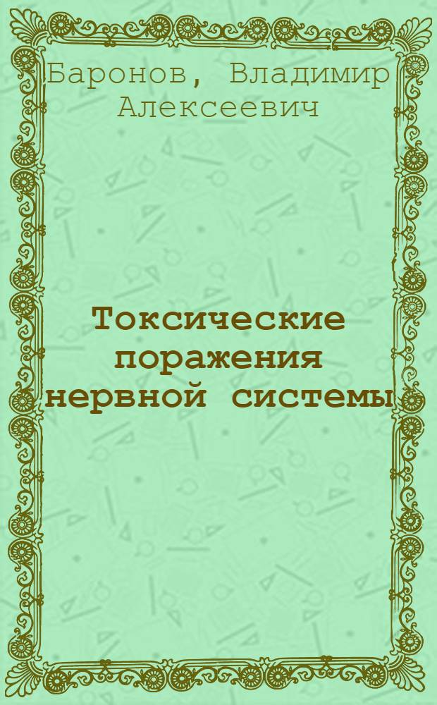 Токсические поражения нервной системы : Лекция для слушателей акад. и воен. врачей