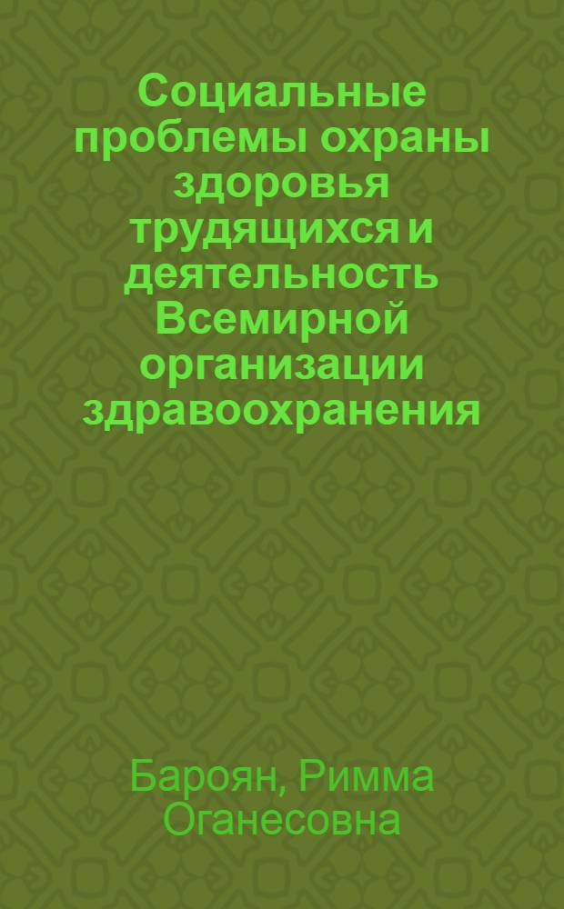 Социальные проблемы охраны здоровья трудящихся и деятельность Всемирной организации здравоохранения (1965-1972 гг.) : Автореф. дис. на соиск. учен. степени канд. ист. наук : (07.00.04)