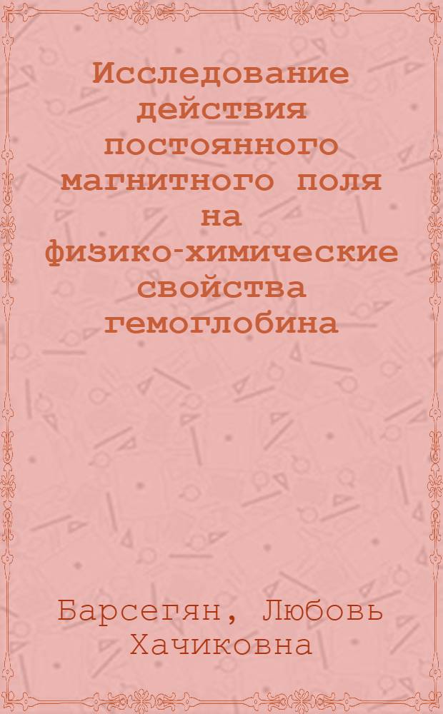Исследование действия постоянного магнитного поля на физико-химические свойства гемоглобина, активность цитохром-с-оксидазы и концентрацию свободных радикалов in vivo и in vitro : Автореф. дис. на соиск. учен. степени канд. биол. наук
