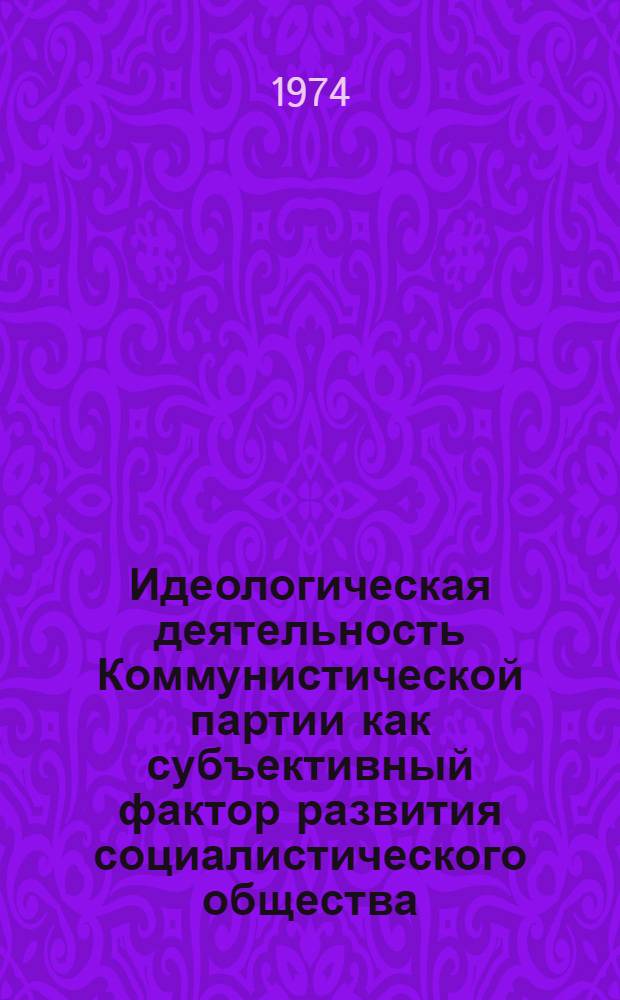 Идеологическая деятельность Коммунистической партии как субъективный фактор развития социалистического общества : Автореф. дис. на соиск. учен. степени канд. филос. наук : (09.00.02)