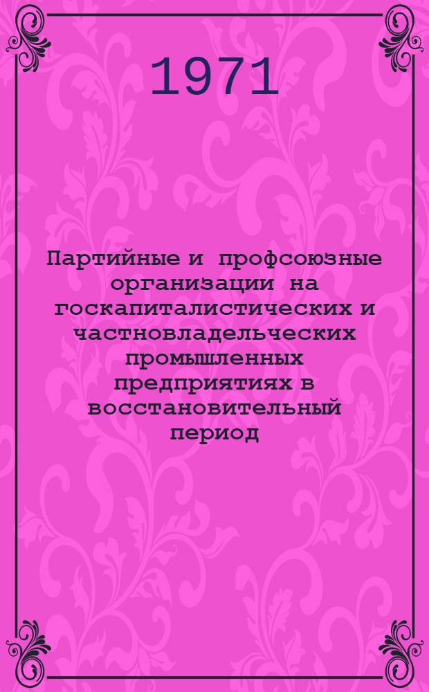 Партийные и профсоюзные организации на госкапиталистических и частновладельческих промышленных предприятиях в восстановительный период (1921-1925 гг.) : Автореф. дис. на соискание учен. степени канд. ист. наук : (570)