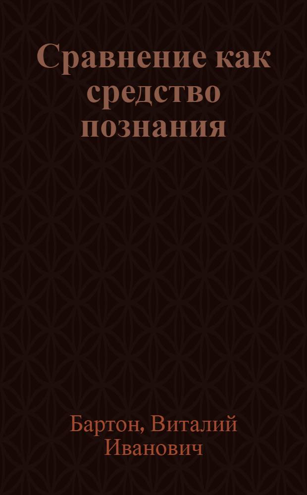 Сравнение как средство познания : (Логико-гносеол. аспект) : Автореф. дис. на соискание учен. степени канд. филос. наук : (626)