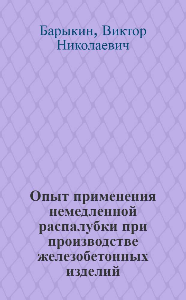Опыт применения немедленной распалубки при производстве железобетонных изделий : Обзор