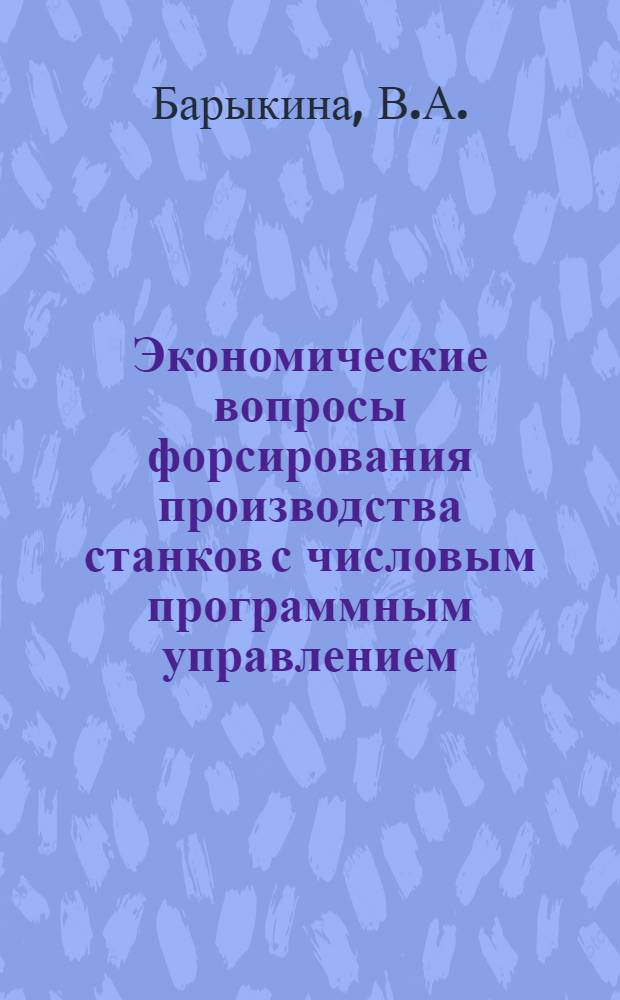 Экономические вопросы форсирования производства станков с числовым программным управлением : Автореф. дис. на соиск. учен. степени канд. экон. наук