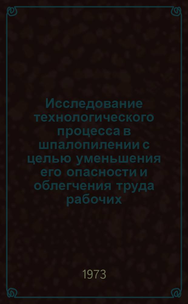 Исследование технологического процесса в шпалопилении с целью уменьшения его опасности и облегчения труда рабочих : Автореф. дис. на соиск. учен. степени канд. техн. наук : (05.21.01)