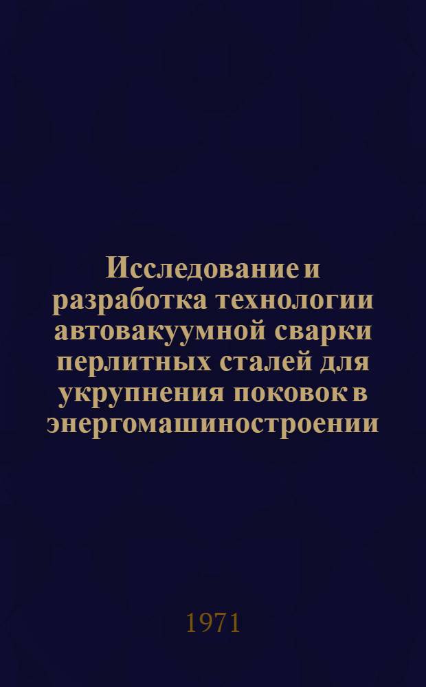 Исследование и разработка технологии автовакуумной сварки перлитных сталей для укрупнения поковок в энергомашиностроении : Автореф. дисс. на соиск. учен. степени канд. техн. наук