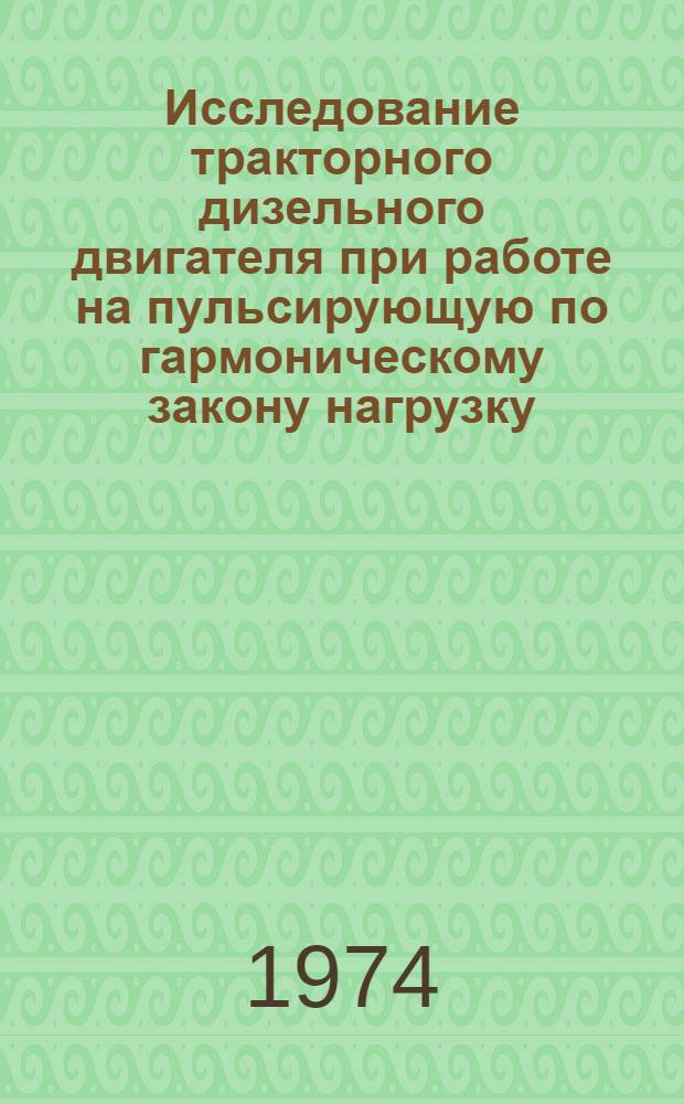 Исследование тракторного дизельного двигателя при работе на пульсирующую по гармоническому закону нагрузку : Автореф. дис. на соиск. учен. степени канд. техн. наук : (05.05.03)
