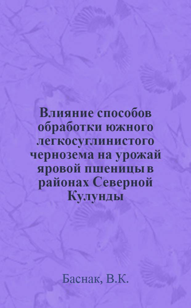 Влияние способов обработки южного легкосуглинистого чернозема на урожай яровой пшеницы в районах Северной Кулунды : Автореф. дис. на соискание учен. степени канд. с.-х. наук : (530)