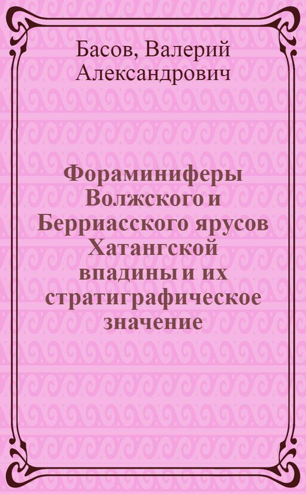 Фораминиферы Волжского и Берриасского ярусов Хатангской впадины и их стратиграфическое значение : Автореферат дис. на соискание учен. степени канд. геол.-минерал. наук : (128)