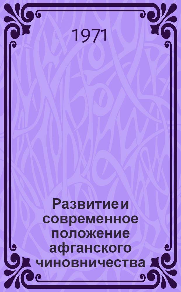 Развитие и современное положение афганского чиновничества : Автореф. дис. на соискание учен. степени канд. ист. наук : (573)