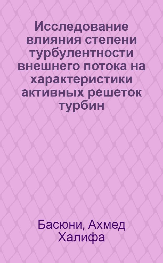 Исследование влияния степени турбулентности внешнего потока на характеристики активных решеток турбин : Автореф. дис. на соиск. учен. степени канд. техн. наук : (05.04.01)
