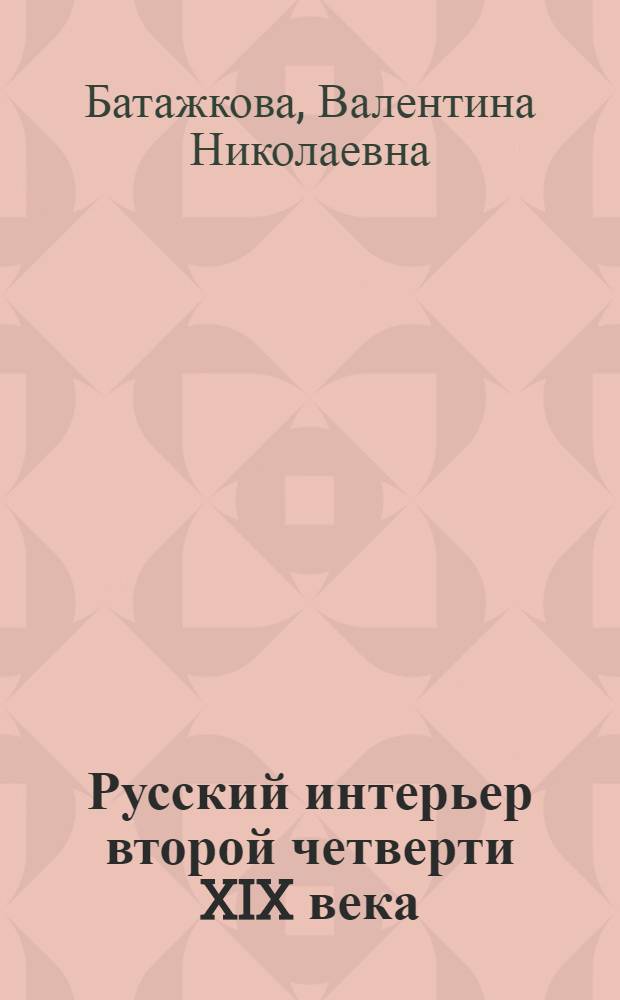 Русский интерьер второй четверти XIX века : Автореф. дис. на соиск. учен. степени канд. искусствоведения : (17.00.04)