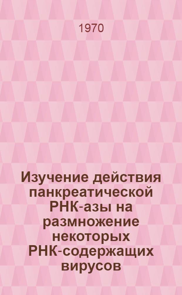 Изучение действия панкреатической РНК-азы на размножение некоторых РНК-содержащих вирусов : Автореф. дис. на соискание учен. степени канд. биол. наук : (103)