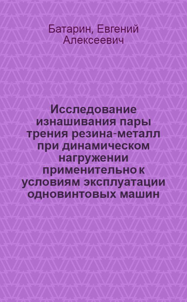 Исследование изнашивания пары трения резина-металл при динамическом нагружении применительно к условиям эксплуатации одновинтовых машин : Автореф. дис. на соиск. учен. степени канд. техн. наук : (05.02.04)