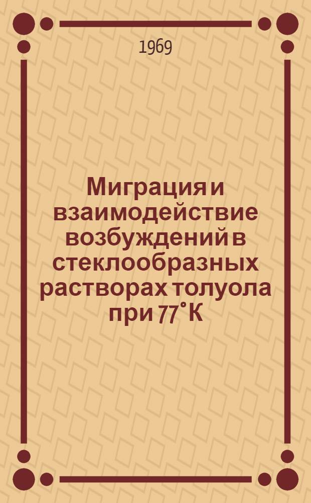 Миграция и взаимодействие возбуждений в стеклообразных растворах толуола при 77°К : Автореф. дис. на соискание учен. степени канд. физ.-мат. наук : (073)