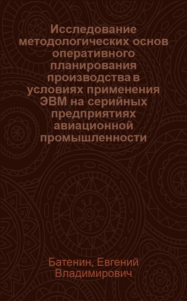 Исследование методологических основ оперативного планирования производства в условиях применения ЭВМ на серийных предприятиях авиационной промышленности : Автореф. дис. на соиск. учен. степени канд. экон. наук