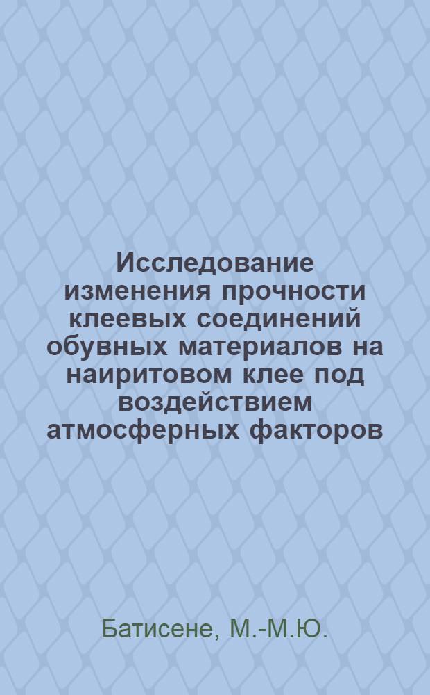 Исследование изменения прочности клеевых соединений обувных материалов на наиритовом клее под воздействием атмосферных факторов : Автореф. дис. на соискание учен. степени канд. техн. наук : (398)