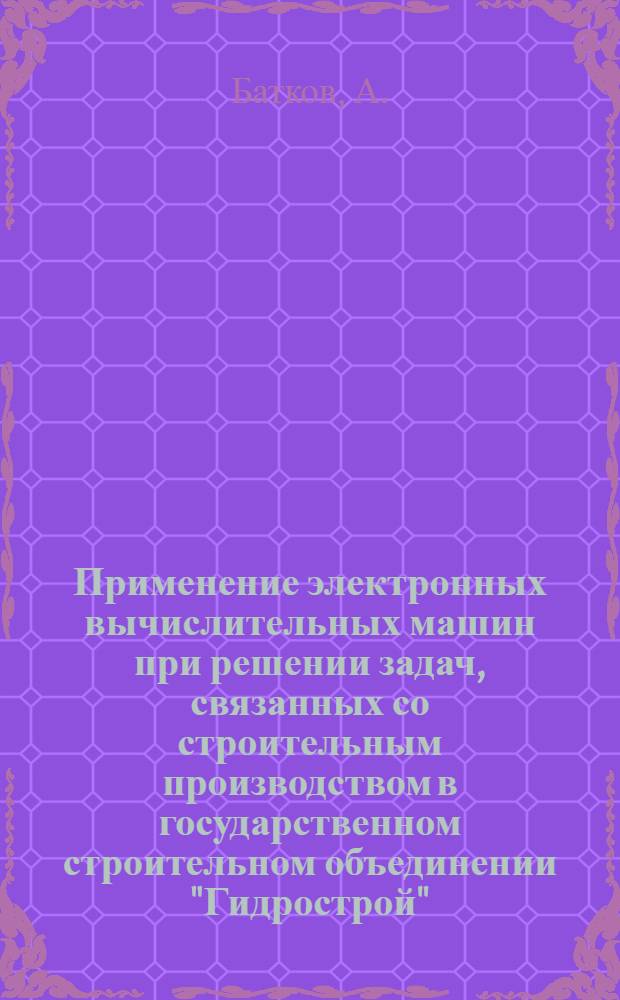 Применение электронных вычислительных машин при решении задач, связанных со строительным производством в государственном строительном объединении "Гидрострой"