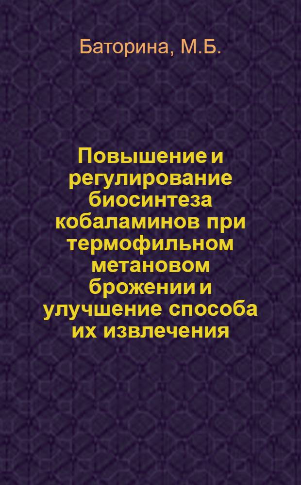Повышение и регулирование биосинтеза кобаламинов при термофильном метановом брожении и улучшение способа их извлечения : Автореф. дис., представл. на соискание учен. степени канд. техн. наук