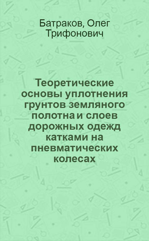 Теоретические основы уплотнения грунтов земляного полотна и слоев дорожных одежд катками на пневматических колесах : Автореф. дис. на соискание учен. степени д-ра техн. наук : (440)