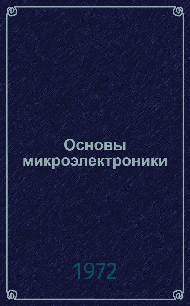 Основы микроэлектроники : Интегральные элементы электронной аппаратуры