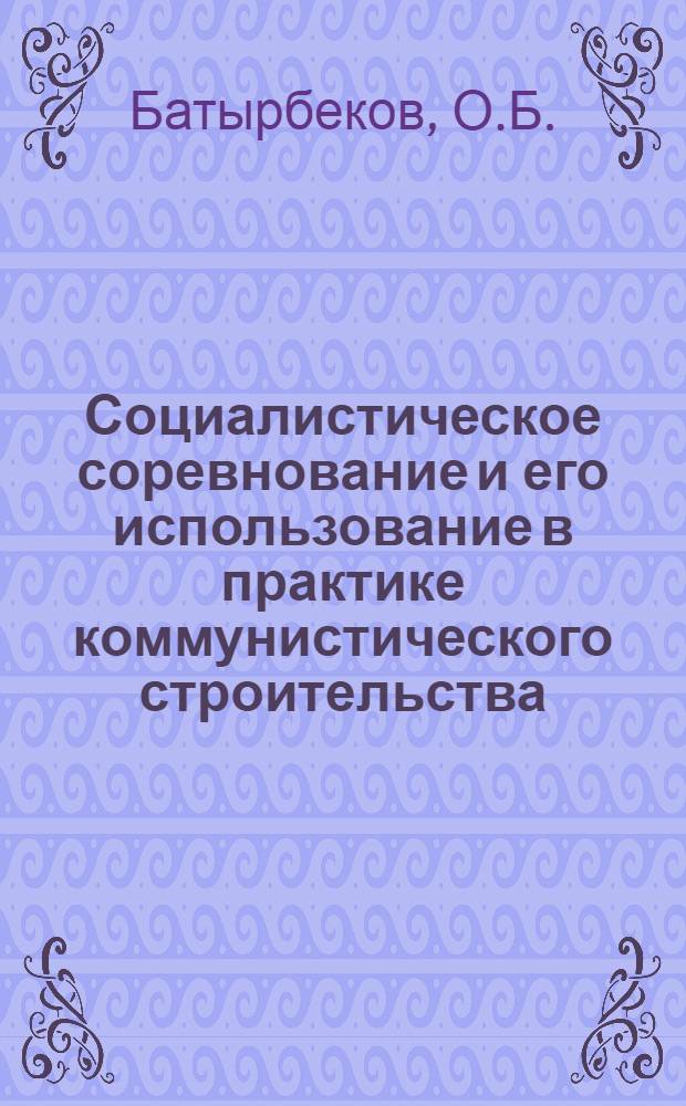 Социалистическое соревнование и его использование в практике коммунистического строительства : (На материалах пром-сти КазССР) : Автореф. дис. на соискание учен. степени канд. экон. наук : (590)