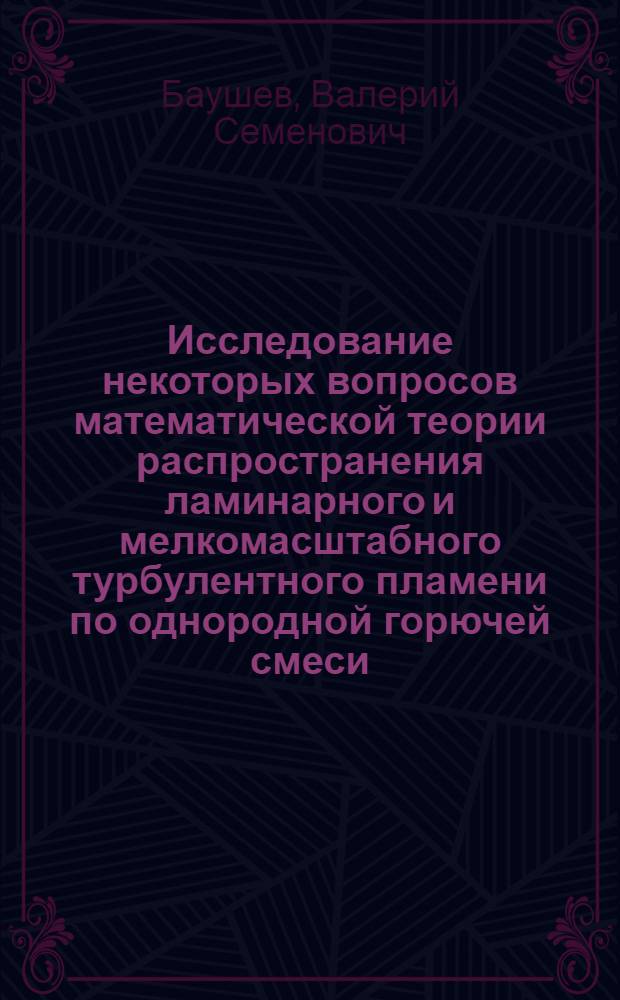 Исследование некоторых вопросов математической теории распространения ламинарного и мелкомасштабного турбулентного пламени по однородной горючей смеси : Автореф. дис. на соиск. учен. степени канд. физ.-мат. наук : (01.04.17)