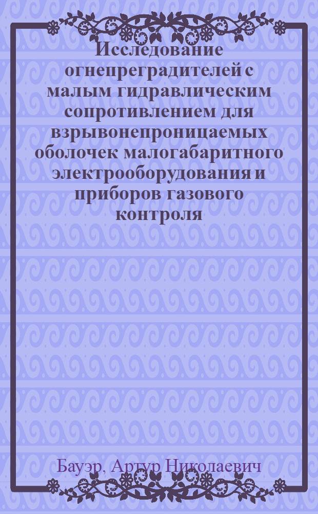 Исследование огнепреградителей с малым гидравлическим сопротивлением для взрывонепроницаемых оболочек малогабаритного электрооборудования и приборов газового контроля : Автореф. дис. на соискание учен. степени канд. техн. наук : (173)