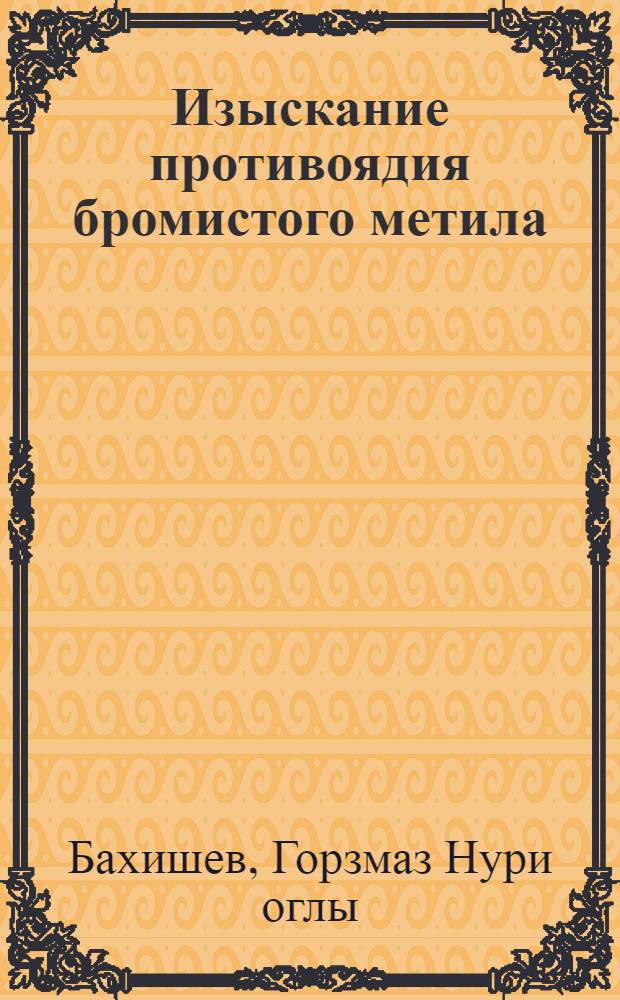 Изыскание противоядия бромистого метила : Автореф. дис. на соискание учен. степени канд. биол. наук : (775)