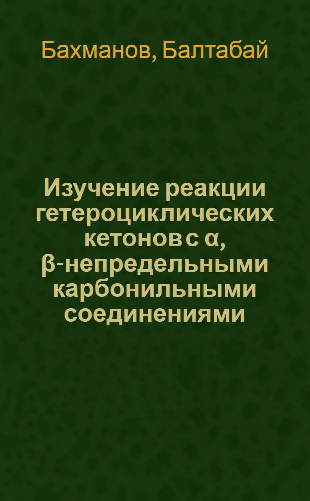 Изучение реакции гетероциклических кетонов с α, β-непредельными карбонильными соединениями : Синтез новых производных шестичленных азот-, серу- и кислородсодержащих гетероциклов : Автореф. дис. на соиск. учен. степени канд. хим. наук : (02.00.03)