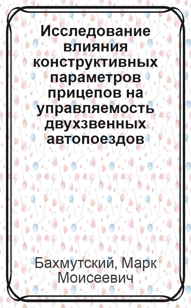 Исследование влияния конструктивных параметров прицепов на управляемость двухзвенных автопоездов : Автореф. дис. на соискание учен. степени канд. техн. наук : (195)