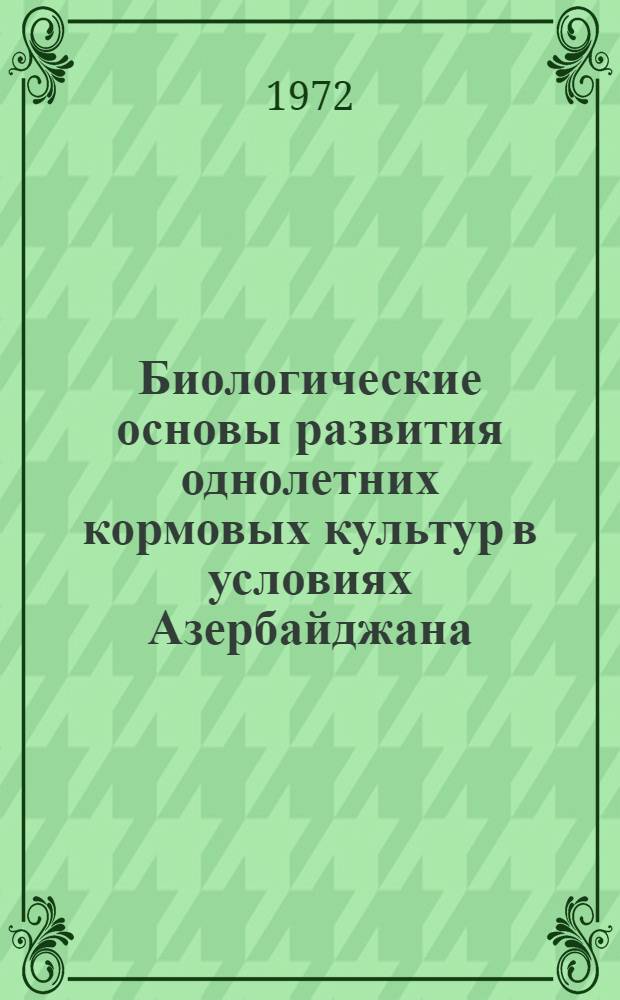 Биологические основы развития однолетних кормовых культур в условиях Азербайджана : Автореф. дис. на соиск. учен. степени д-ра биол. наук : (00.65)