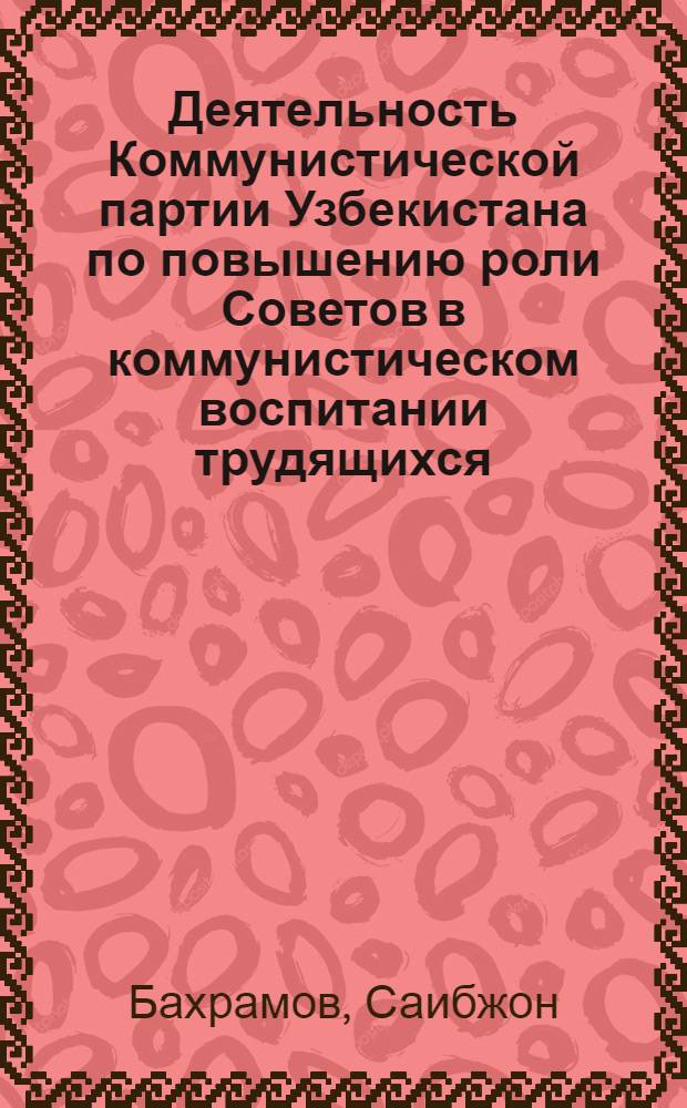 Деятельность Коммунистической партии Узбекистана по повышению роли Советов в коммунистическом воспитании трудящихся (1959-1965 гг.) : Автореф. дис. на соиск. учен. степени канд. ист. наук : (07.00.01)