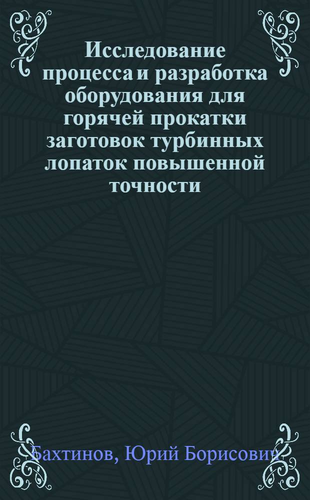 Исследование процесса и разработка оборудования для горячей прокатки заготовок турбинных лопаток повышенной точности : Автореф. дис. на соискание учен. степени канд. техн. наук : (168)